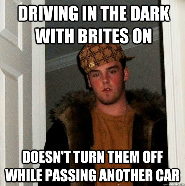 Driving in the dark with brites on doesn't turn them off while passing another car - Driving in the dark with brites on doesn't turn them off while passing another car  Scumbag Steve