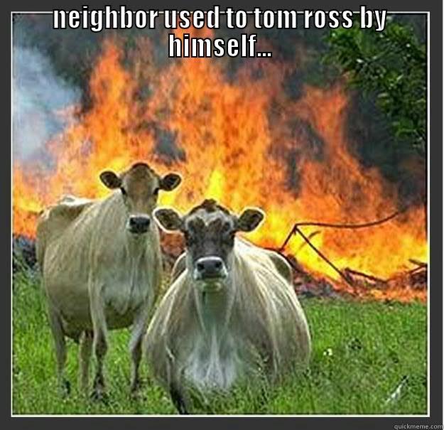 NEIGHBOR USED TO TOM ROSS BY HIMSELF...  Evil cows