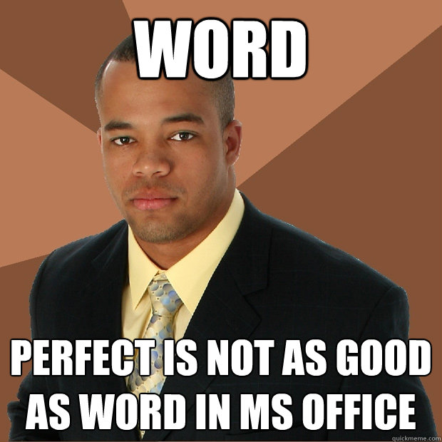 word perfect is not as good as word in ms office  Successful Black Man