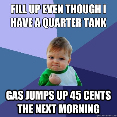 Fill up even though I have a quarter tank gas jumps up 45 cents the next morning  Success Kid