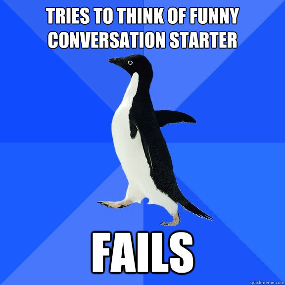 Tries to think of funny conversation starter fails - Tries to think of funny conversation starter fails  Socially Awkward Penguin