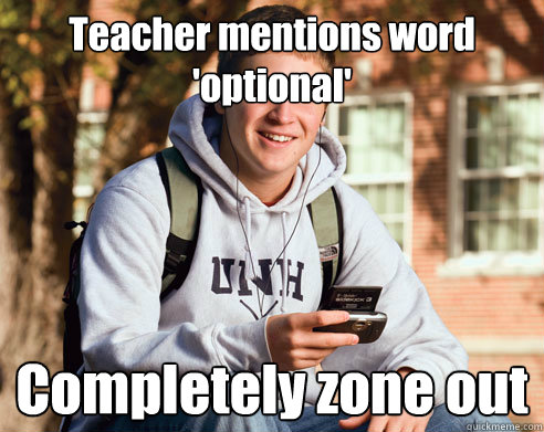 Teacher mentions word 'optional' Completely zone out  College Freshman