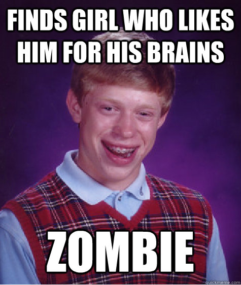 Finds girl who likes him for his brains Zombie  Bad Luck Brian