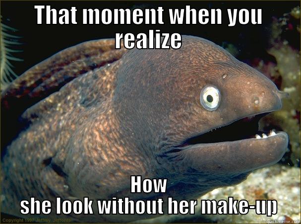 THAT MOMENT WHEN YOU REALIZE HOW SHE LOOK WITHOUT HER MAKE-UP Bad Joke Eel