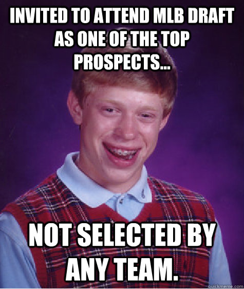 Invited to attend MLB Draft as one of the top prospects... Not selected by any team.  Bad Luck Brian