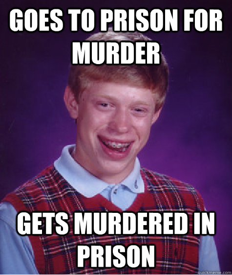 GOES TO PRISON FOR MURDER GETS MURDERED IN PRISON  Bad Luck Brian