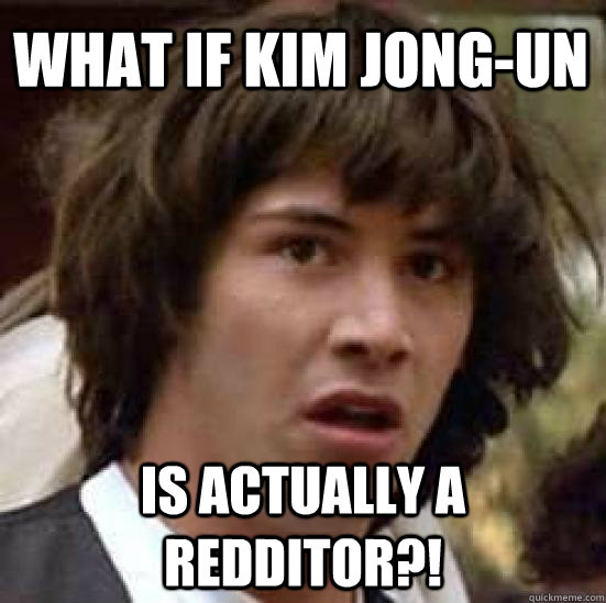 What if Kim Jong-un Is actually a redditor?!  conspiracy keanu