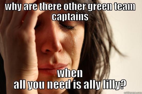 all you need - WHY ARE THERE OTHER GREEN TEAM CAPTAINS WHEN ALL YOU NEED IS ALLY LILLY? First World Problems