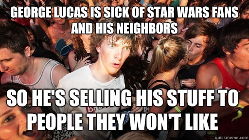 George Lucas is sick of star wars fans and his neighbors So he's selling his stuff to people they won't like  - George Lucas is sick of star wars fans and his neighbors So he's selling his stuff to people they won't like   Sudden Clarity Clarence