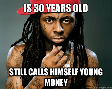 is 30 years old still calls himself young money  Scumbag Lil Wayne