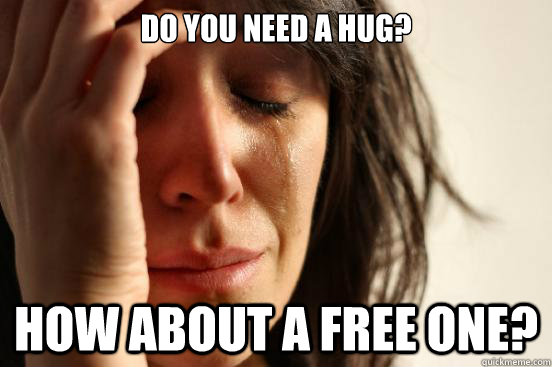 Do you need a hug? How about a free one? - Do you need a hug? How about a free one?  First World Problems