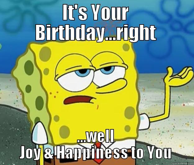 IT'S YOUR BIRTHDAY...RIGHT ...WELL JOY & HAPPINESS TO YOU Tough Spongebob