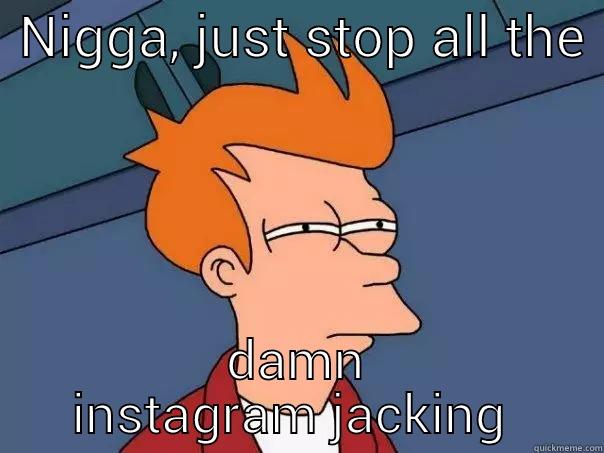 bitchesbelike  -  NIGGA, JUST STOP ALL THE  DAMN INSTAGRAM JACKING  Futurama Fry