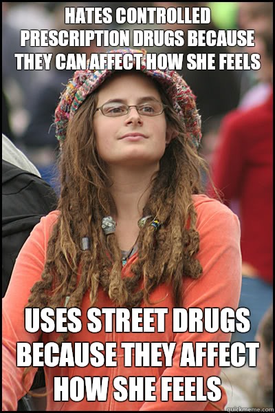 Hates controlled prescription drugs because they can affect how she feels Uses street drugs because they affect how she feels  College Liberal