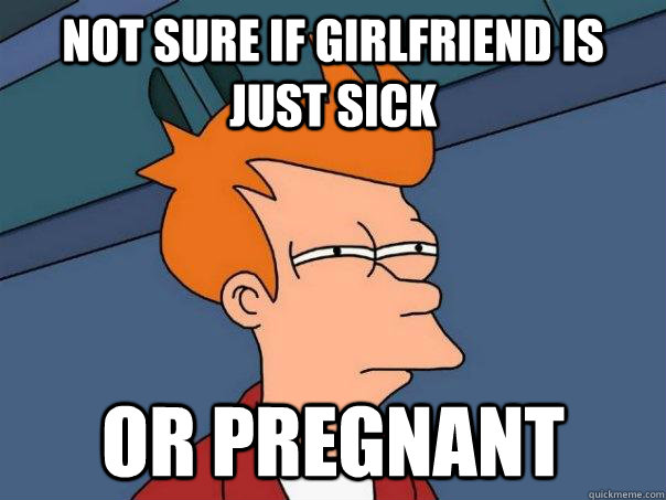 Not sure if girlfriend is just sick Or pregnant   Futurama Fry