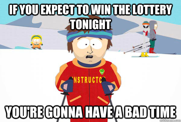 if you expect to win the lottery tonight You're gonna have a bad time - if you expect to win the lottery tonight You're gonna have a bad time  Misc