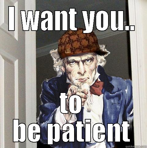 I WANT YOU.. TO BE PATIENT Scumbag Uncle Sam