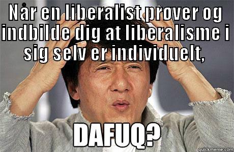 NÅR EN LIBERALIST PRØVER OG INDBILDE DIG AT LIBERALISME I SIG SELV ER INDIVIDUELT,   Misc