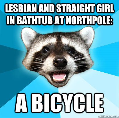 lesbian and straight girl in bathtub at northpole: A bicycle  Lame Pun Coon