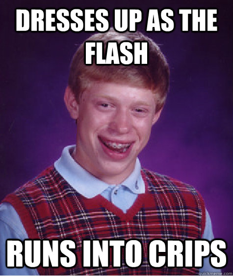 Dresses up as the  flash runs into crips  Bad Luck Brian