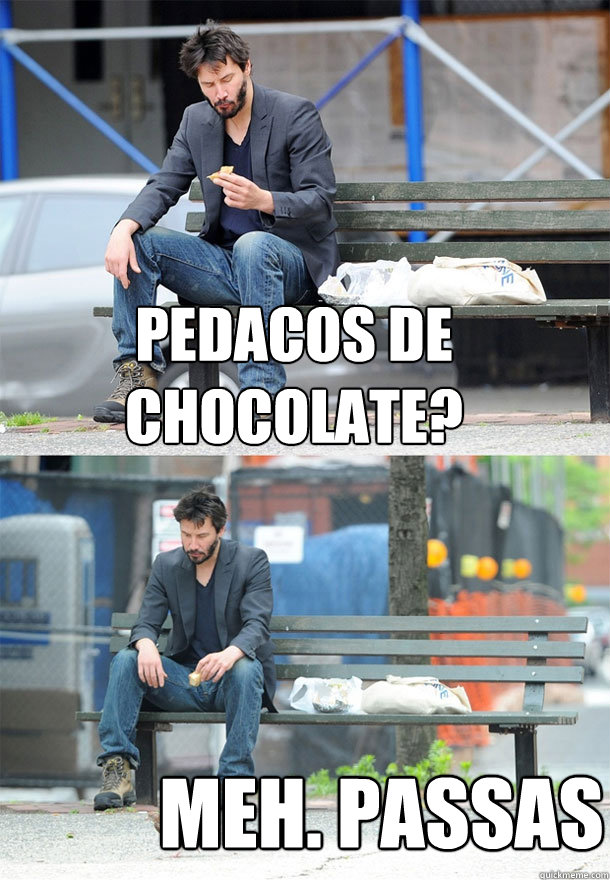 PEDACOS DE CHOCOLATE? MEH. PASSAS  Sad Keanu