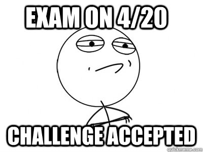 Exam on 4/20 Challenge Accepted - Exam on 4/20 Challenge Accepted  Challenge Accepted