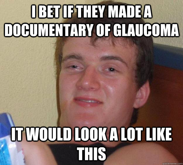 I bet if they made a documentary of glaucoma It would look a lot like this - I bet if they made a documentary of glaucoma It would look a lot like this  10 Guy