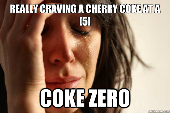 Really craving a Cherry Coke at a [5] Coke Zero  First World Problems