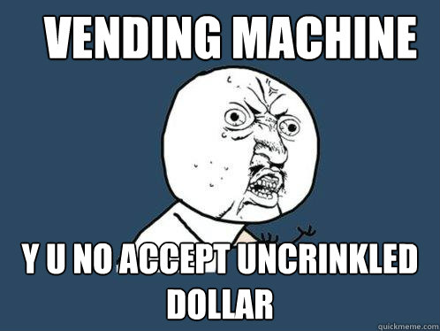 vending machine y u no accept uncrinkled dollar - vending machine y u no accept uncrinkled dollar  Y U No