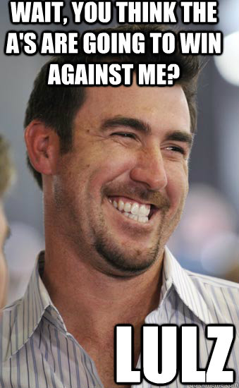 WAIT, YOU THINK THE A'S ARE GOING TO WIN AGAINST ME? LULZ  Justin Verlander