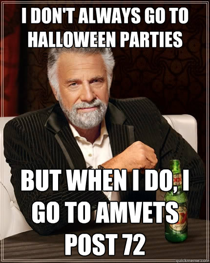 I don't always go to Halloween Parties  but when i do, I go to AMVets post 72  The Most Interesting Man In The World