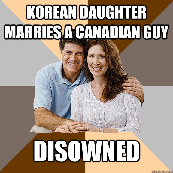 Korean daughter marries a Canadian guy Disowned  Scumbag Parents