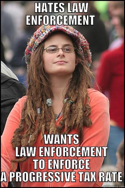 HATES LAW ENFORCEMENT  WANTS LAW ENFORCEMENT TO ENFORCE A PROGRESSIVE TAX RATE College Liberal