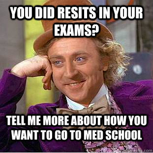 You did resits in your exams? Tell me more about how you want to go to med school  Condescending Wonka