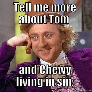 TELL ME MORE ABOUT TOM  AND CHEWY LIVING IN SIN. Creepy Wonka