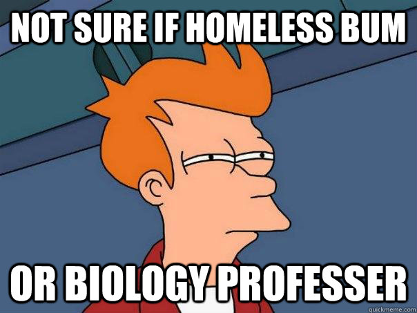 not sure if homeless bum or biology professer - not sure if homeless bum or biology professer  Futurama Fry