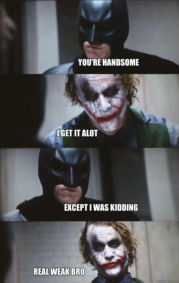 you're handsome  i get it alot except i was kidding real weak bro  Batman Panel