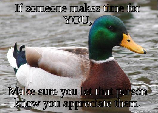 In an age filled with selfish people and selfish friends.. - IF SOMEONE MAKES TIME FOR YOU, MAKE SURE YOU LET THAT PERSON KNOW YOU APPRECIATE THEM. Actual Advice Mallard