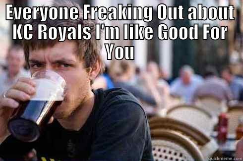 EVERYONE FREAKING OUT ABOUT KC ROYALS I'M LIKE GOOD FOR YOU  Lazy College Senior