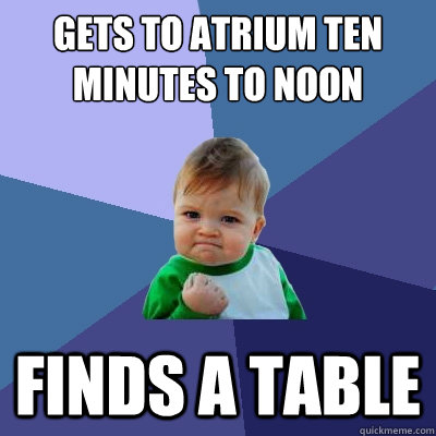 Gets to Atrium ten minutes to Noon Finds a Table - Gets to Atrium ten minutes to Noon Finds a Table  Success Kid