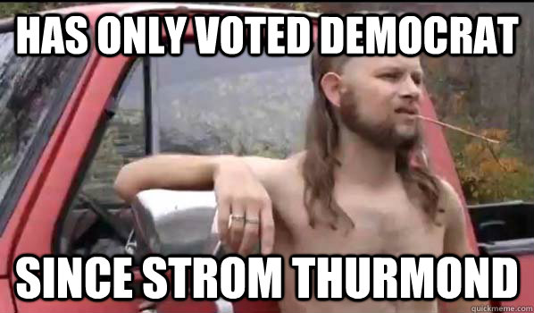 has only voted democrat since strom thurmond  Almost Politically Correct Redneck