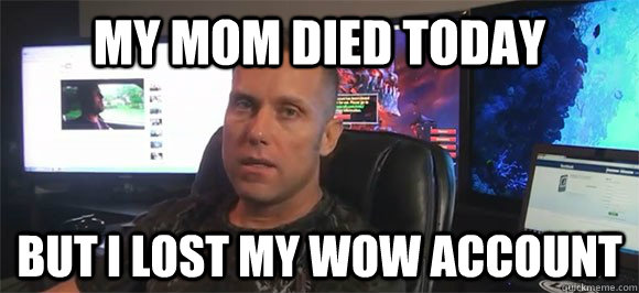 My mom died today but I lost my wow account  