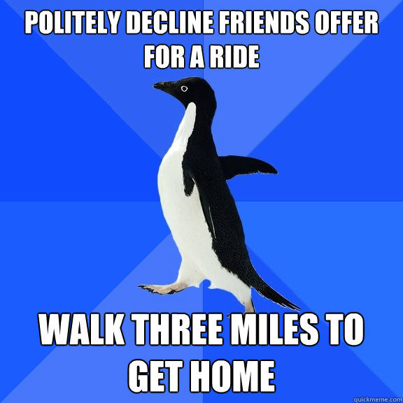 politely Decline Friends offer for a ride Walk three miles to get home  Socially Awkward Penguin