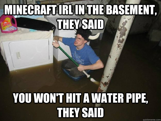 Minecraft IRL in the basement, they said You won't hit a water pipe, they said - Minecraft IRL in the basement, they said You won't hit a water pipe, they said  Do the laundry they said