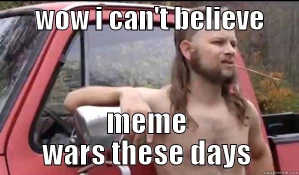       WOW I CAN'T BELIEVE       MEME WARS THESE DAYS Almost Politically Correct Redneck