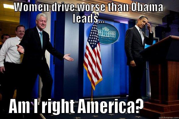 WOMEN DRIVE WORSE THAN OBAMA LEADS... AM I RIGHT AMERICA?         Inappropriate Timing Bill Clinton