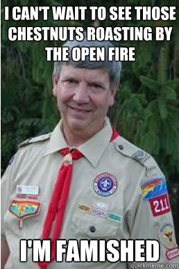 i can't wait to see those chestnuts roasting by the open fire I'm famished  Harmless Scout Leader