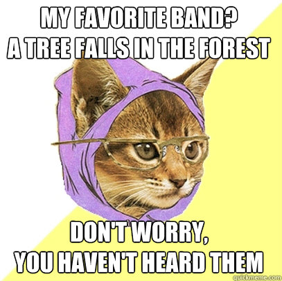 My Favorite band?
a Tree falls in the forest  don't worry,
you haven't heard them  Hipster Kitty