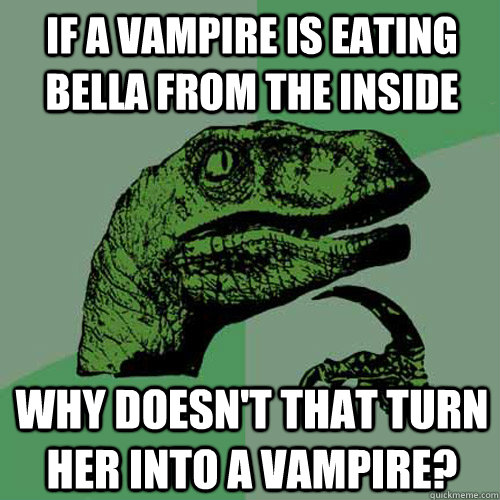 If a vampire is eating Bella from the inside Why doesn't that turn her into a vampire? - If a vampire is eating Bella from the inside Why doesn't that turn her into a vampire?  Philosoraptor