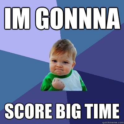 im gonnna score big time - im gonnna score big time  Success Kid